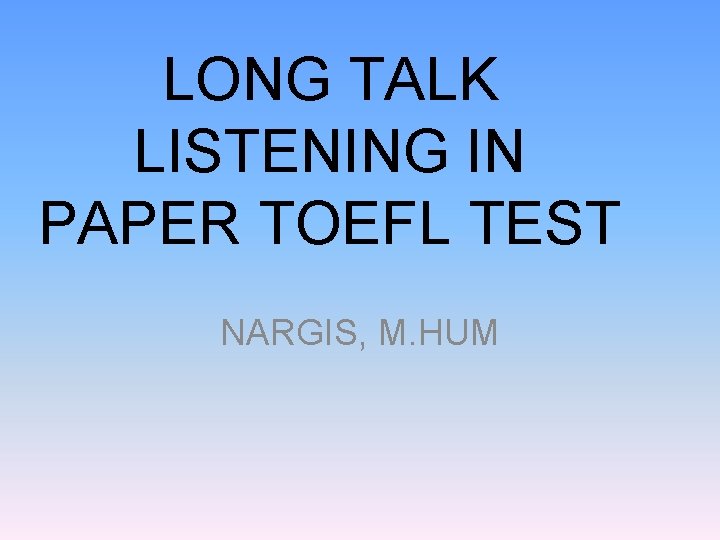 LONG TALK LISTENING IN PAPER TOEFL TEST NARGIS, M. HUM 