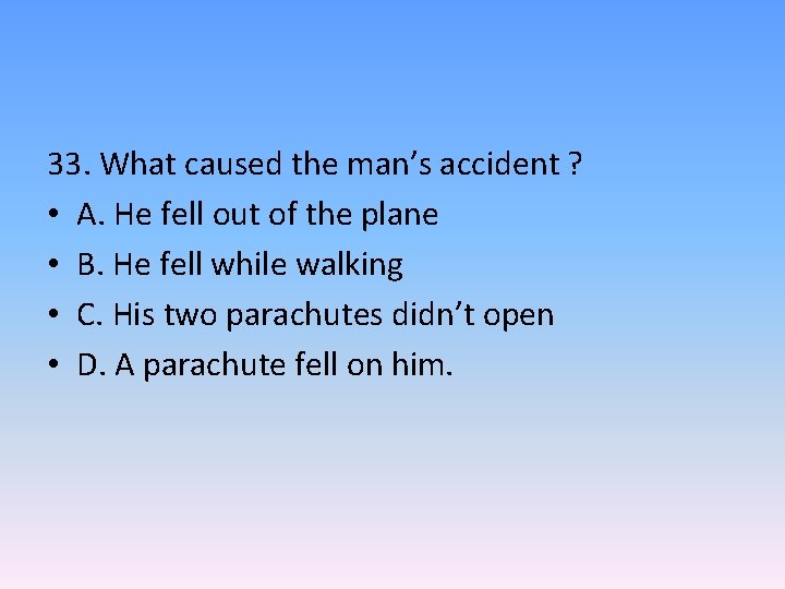 33. What caused the man’s accident ? • A. He fell out of the