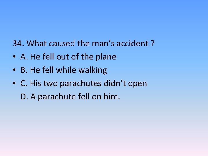 34. What caused the man’s accident ? • A. He fell out of the