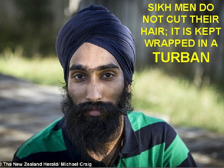 SIKH MEN DO NOT CUT THEIR HAIR; IT IS KEPT WRAPPED IN A TURBAN