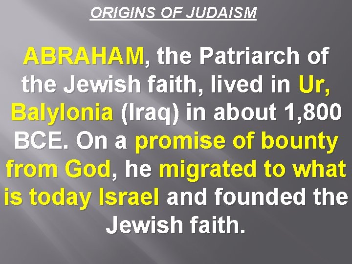 ORIGINS OF JUDAISM ABRAHAM, the Patriarch of the Jewish faith, lived in Ur, Balylonia