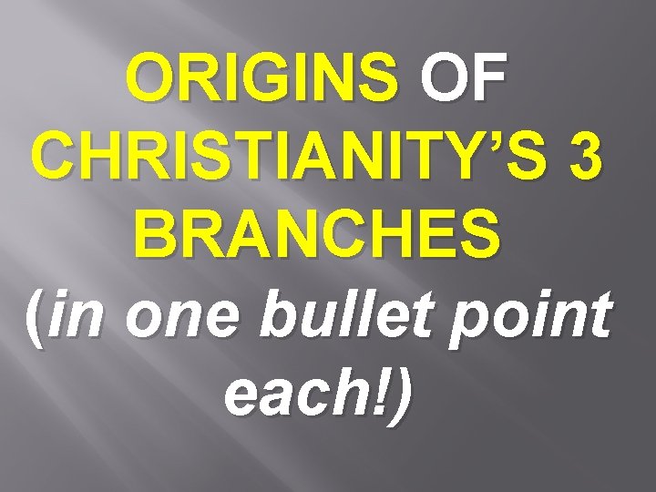 ORIGINS OF CHRISTIANITY’S 3 BRANCHES (in one bullet point each!) 