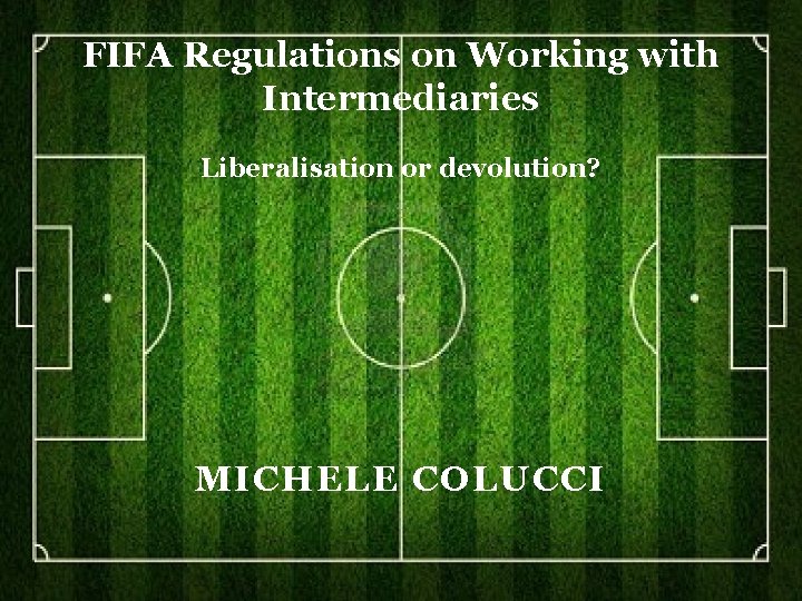 FIFA Regulations on Working with Intermediaries Liberalisation or devolution? 1 MICHELE COLUCCI 