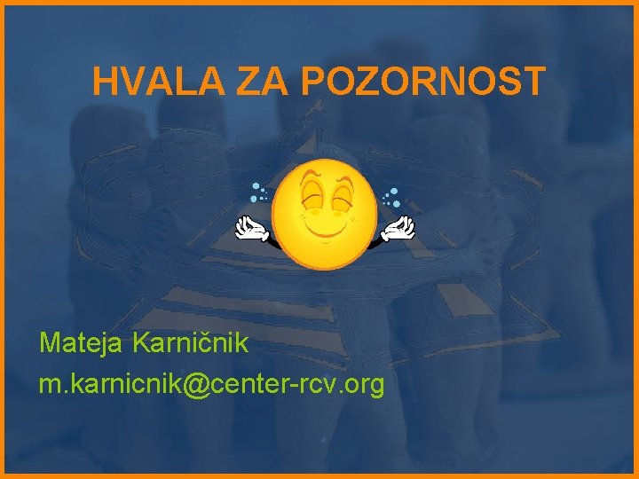 HVALA ZA POZORNOST Mateja Karničnik m. karnicnik@center-rcv. org HVALA ZA POZORNOST Mateja Karničnik m. karnicnik@center-rcv. org
