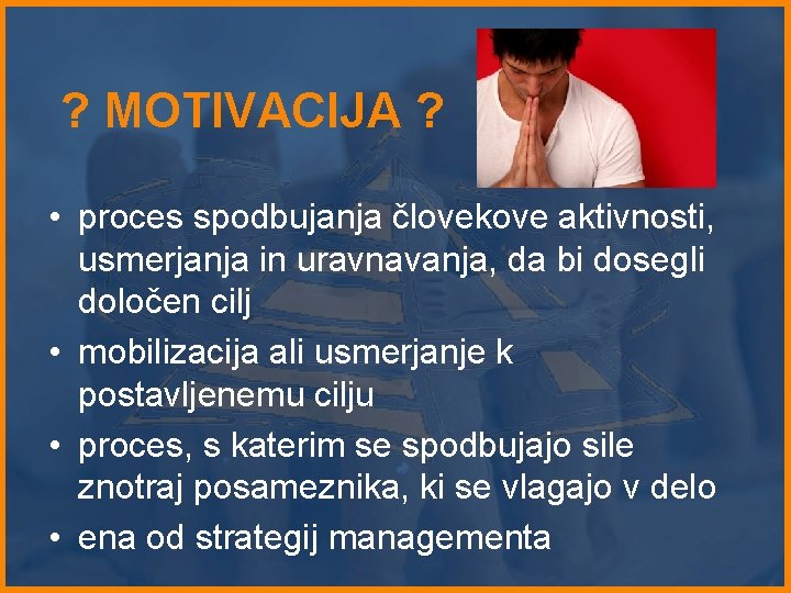 ? MOTIVACIJA ? • proces spodbujanja človekove aktivnosti, usmerjanja in uravnavanja, da bi dosegli