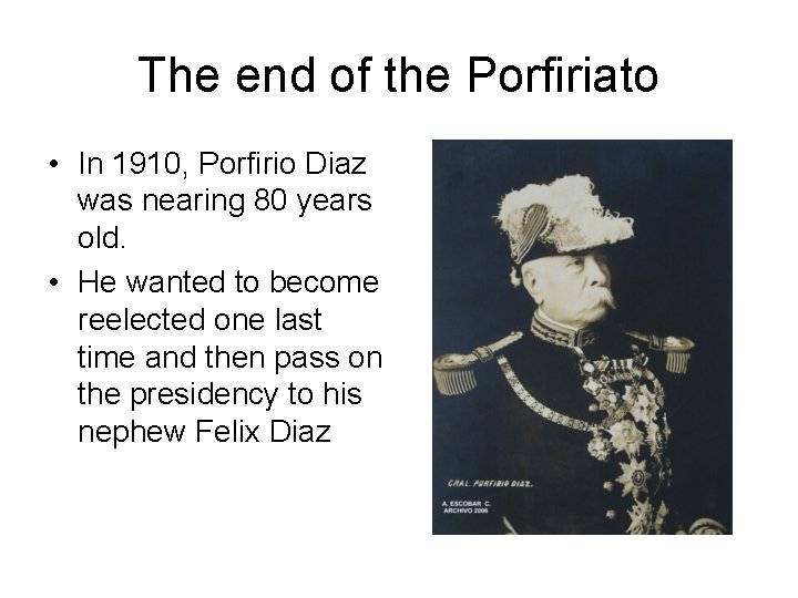 The end of the Porfiriato • In 1910, Porfirio Diaz was nearing 80 years
