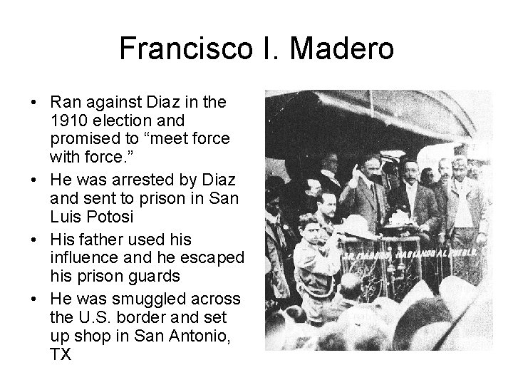 Francisco I. Madero • Ran against Diaz in the 1910 election and promised to