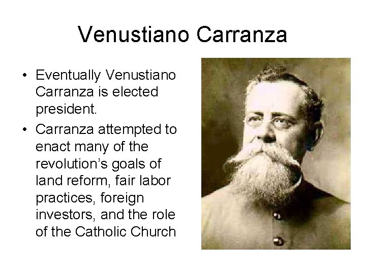 Venustiano Carranza • Eventually Venustiano Carranza is elected president. • Carranza attempted to enact
