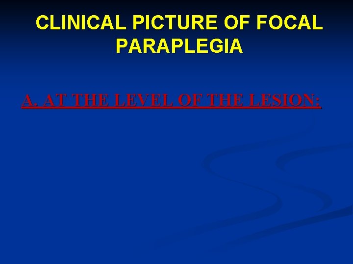 CLINICAL PICTURE OF FOCAL PARAPLEGIA A. AT THE LEVEL OF THE LESION: 