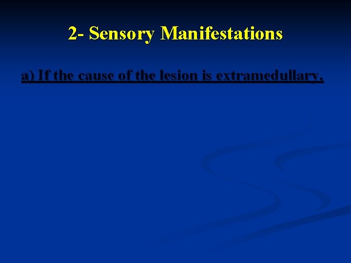 2 - Sensory Manifestations a) If the cause of the lesion is extramedullary, 