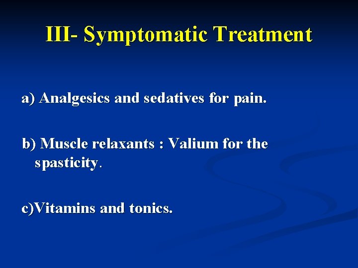 III- Symptomatic Treatment a) Analgesics and sedatives for pain. b) Muscle relaxants : Valium
