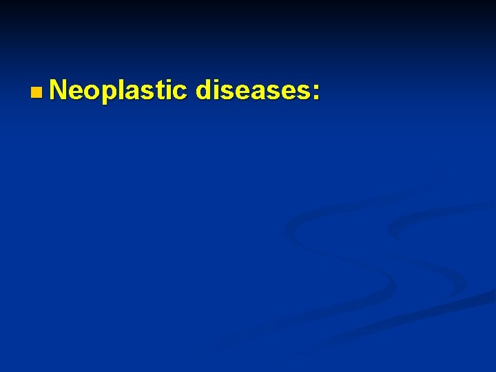 n Neoplastic diseases: 