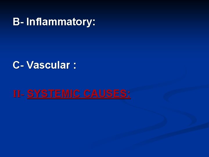 B- Inflammatory: C- Vascular : II- SYSTEMIC CAUSES: 