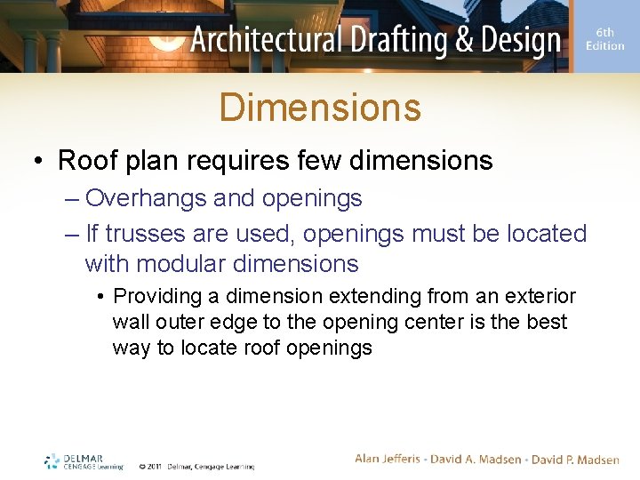 Dimensions • Roof plan requires few dimensions – Overhangs and openings – If trusses