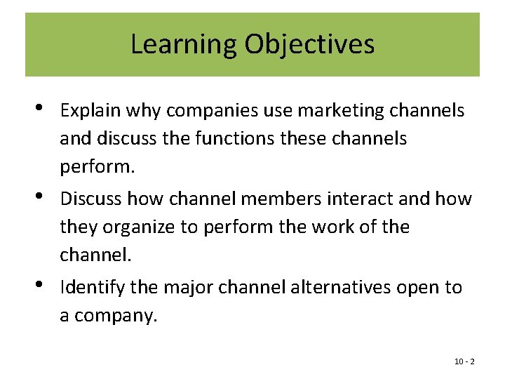 Learning Objectives • Explain why companies use marketing channels and discuss the functions these