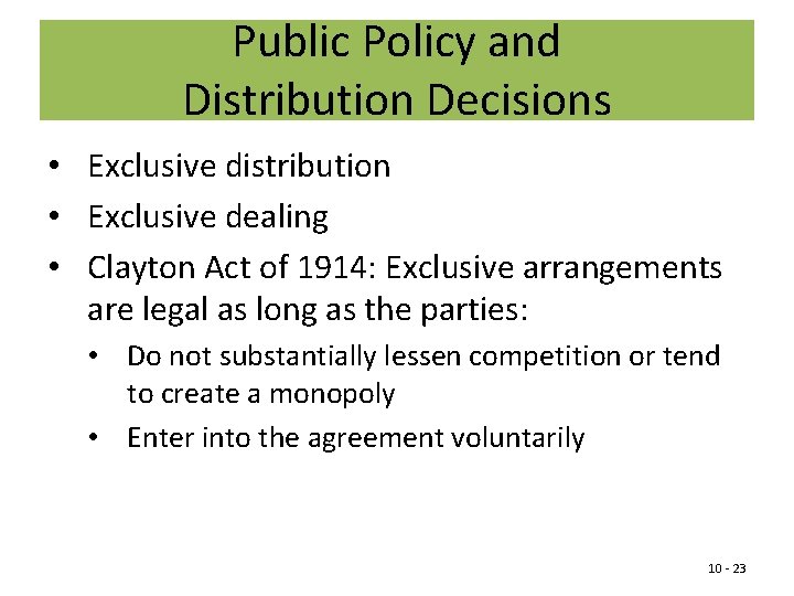 Public Policy and Distribution Decisions • Exclusive distribution • Exclusive dealing • Clayton Act