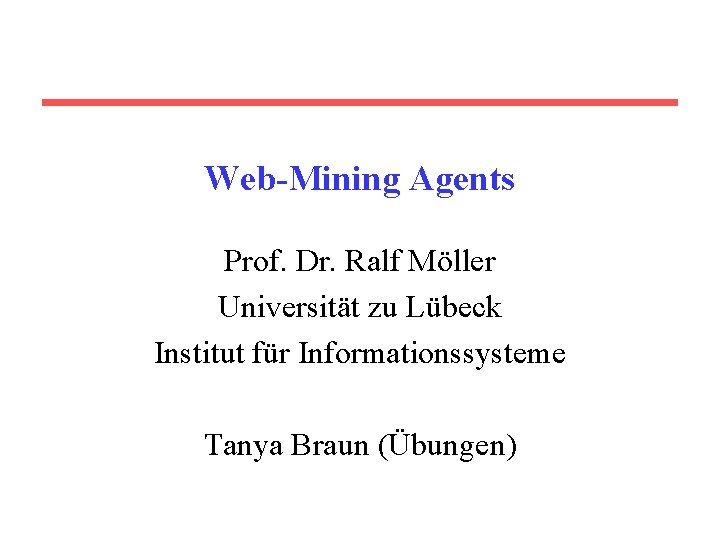 Web-Mining Agents Prof. Dr. Ralf Möller Universität zu Lübeck Institut für Informationssysteme Tanya Braun