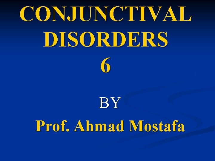 CONJUNCTIVAL DISORDERS 6 BY Prof. Ahmad Mostafa 