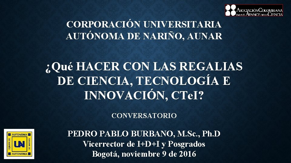 CORPORACIÓN UNIVERSITARIA AUTÓNOMA DE NARIÑO, AUNAR ¿Qué HACER CON LAS REGALIAS DE CIENCIA, TECNOLOGÍA