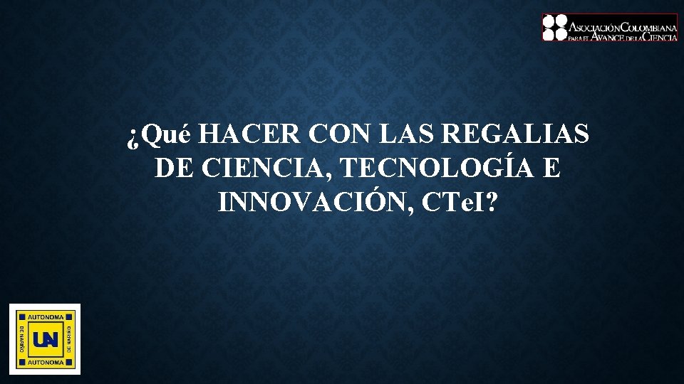 ¿Qué HACER CON LAS REGALIAS DE CIENCIA, TECNOLOGÍA E INNOVACIÓN, CTe. I? 