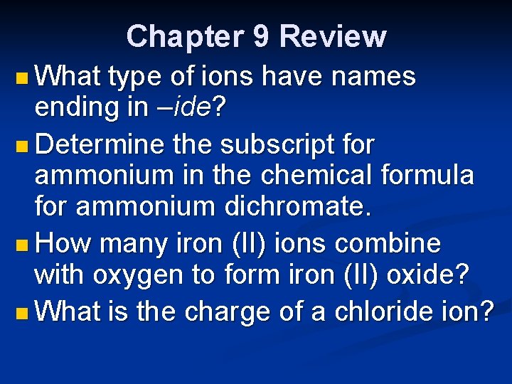 Chapter 9 Review n What type of ions have names ending in –ide? n