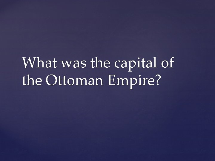 What was the capital of the Ottoman Empire? 