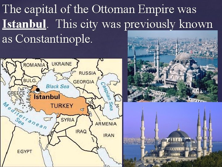 The capital of the Ottoman Empire was Istanbul. This city was previously known as