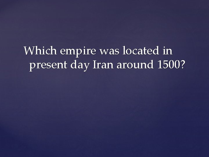Which empire was located in present day Iran around 1500? 