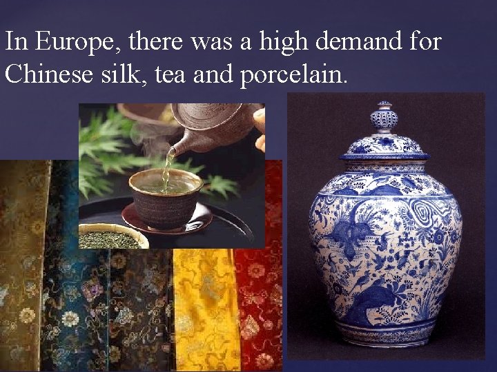 In Europe, there was a high demand for Chinese silk, tea and porcelain. 