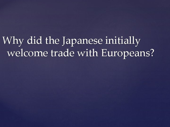 Why did the Japanese initially welcome trade with Europeans? 