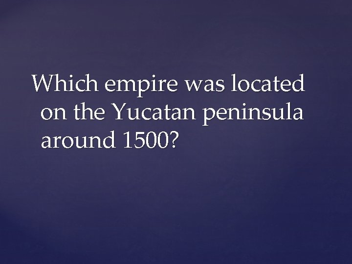 Which empire was located on the Yucatan peninsula around 1500? 