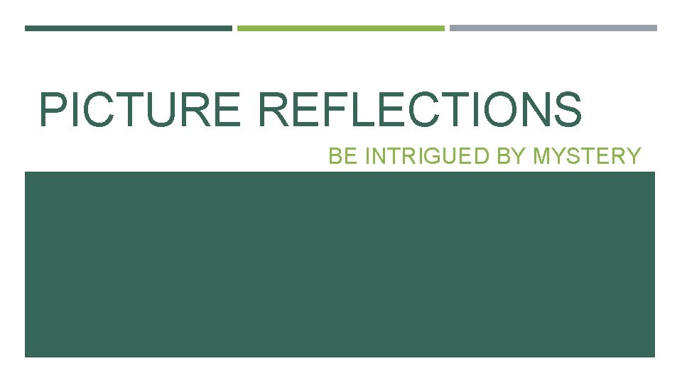 PICTURE REFLECTIONS BE INTRIGUED BY MYSTERY 