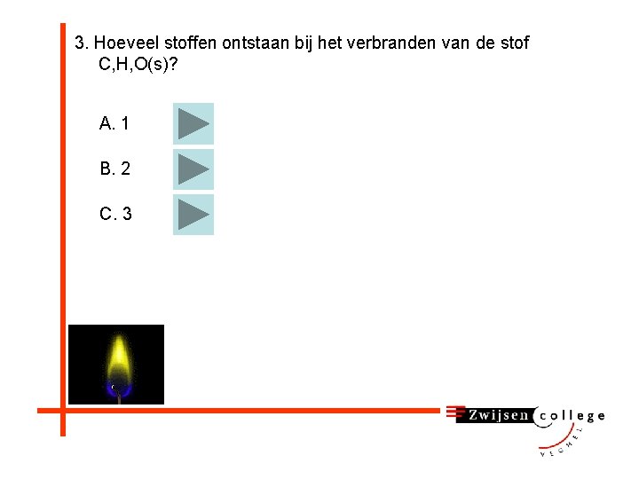 3. Hoeveel stoffen ontstaan bij het verbranden van de stof C, H, O(s)? A.