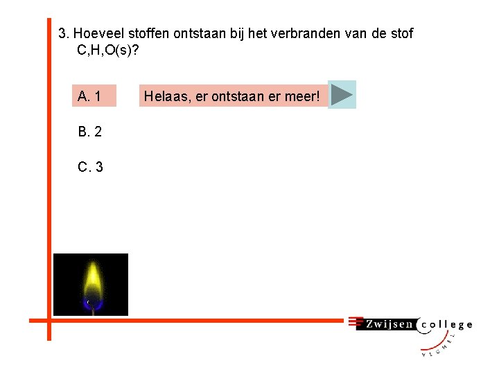 3. Hoeveel stoffen ontstaan bij het verbranden van de stof C, H, O(s)? A.