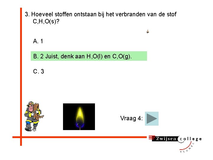 3. Hoeveel stoffen ontstaan bij het verbranden van de stof C, H, O(s)? A.