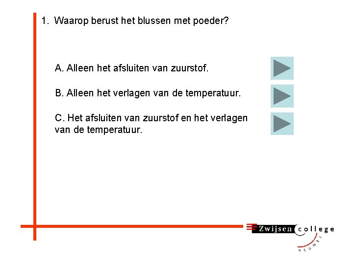 1. Waarop berust het blussen met poeder? A. Alleen het afsluiten van zuurstof. B.