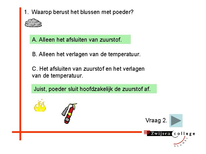 1. Waarop berust het blussen met poeder? A. Alleen het afsluiten van zuurstof. B.