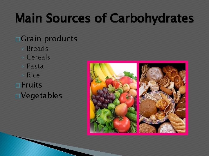 Main Sources of Carbohydrates � Grain ◦ ◦ products Breads Cereals Pasta Rice �