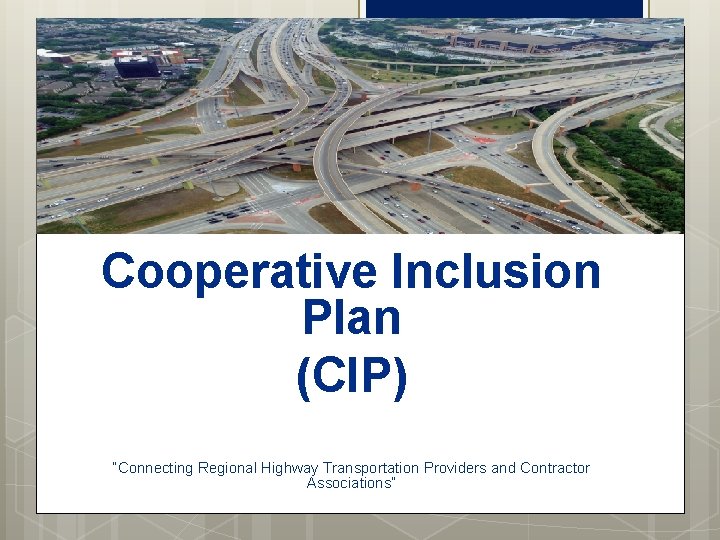 Cooperative Inclusion Plan (CIP) “Connecting Regional Highway Transportation Providers and Contractor Associations” 