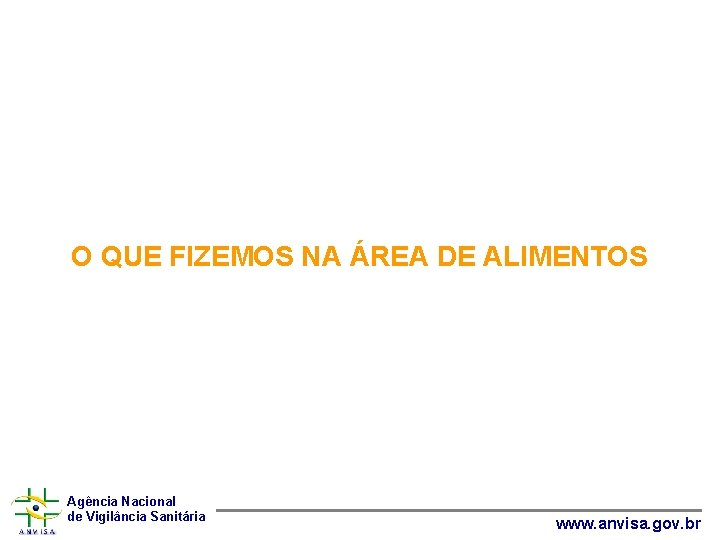 O QUE FIZEMOS NA ÁREA DE ALIMENTOS Agência Nacional de Vigilância Sanitária www. anvisa.