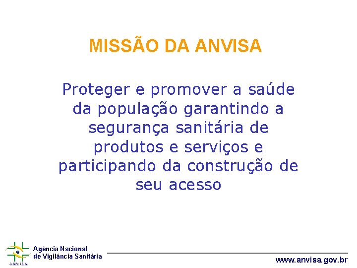 MISSÃO DA ANVISA Proteger e promover a saúde da população garantindo a segurança sanitária