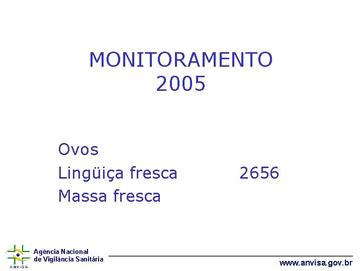 MONITORAMENTO 2005 Ovos Lingüiça fresca Massa fresca Agência Nacional de Vigilância Sanitária 2656 www.