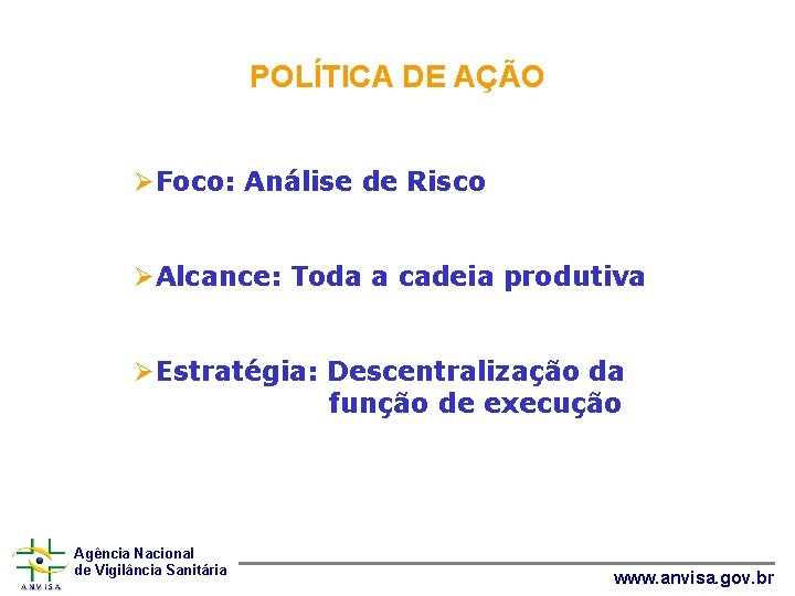 POLÍTICA DE AÇÃO ØFoco: Análise de Risco ØAlcance: Toda a cadeia produtiva ØEstratégia: Descentralização