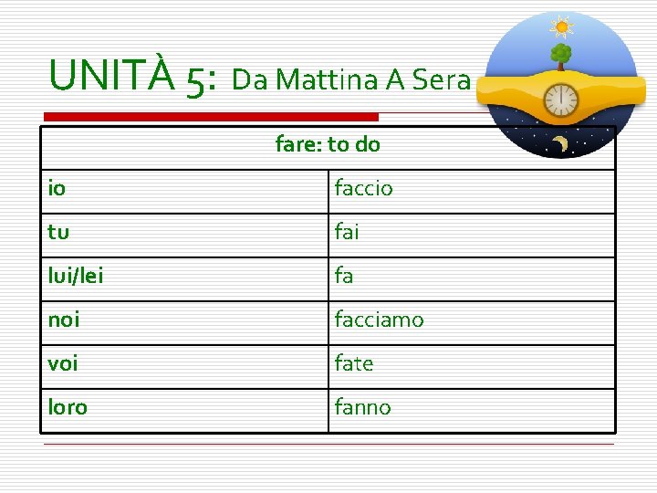 UNITÀ 5: Da Mattina A Sera fare: to do io faccio tu fai lui/lei