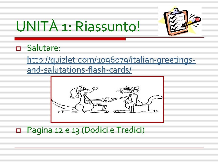 UNITÀ 1: Riassunto! o o Salutare: http: //quizlet. com/1096079/italian-greetingsand-salutations-flash-cards/ Pagina 12 e 13 (Dodici