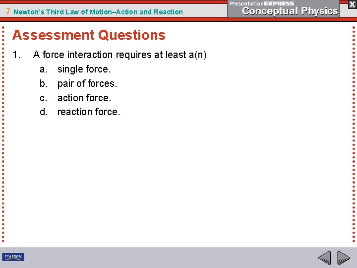 7 Newton’s Third Law of Motion–Action and Reaction Assessment Questions 1. A force interaction