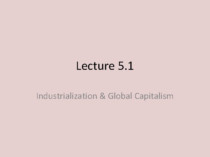 Lecture 5. 1 Industrialization & Global Capitalism 