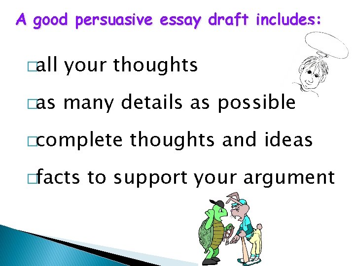 A good persuasive essay draft includes: �all your thoughts �as many details as possible