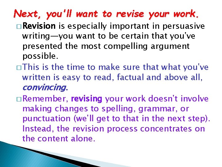 Next, you'll want to revise your work. � Revision is especially important in persuasive