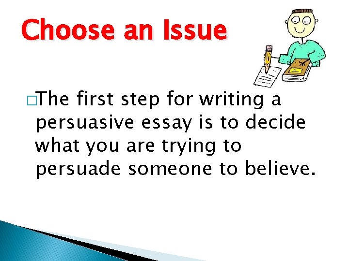 Choose an Issue �The first step for writing a persuasive essay is to decide